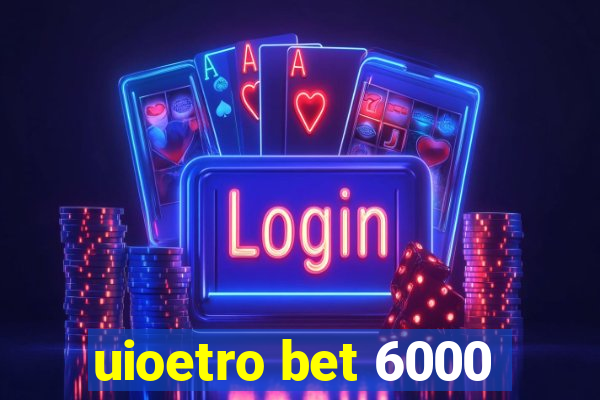 uioetro bet 6000